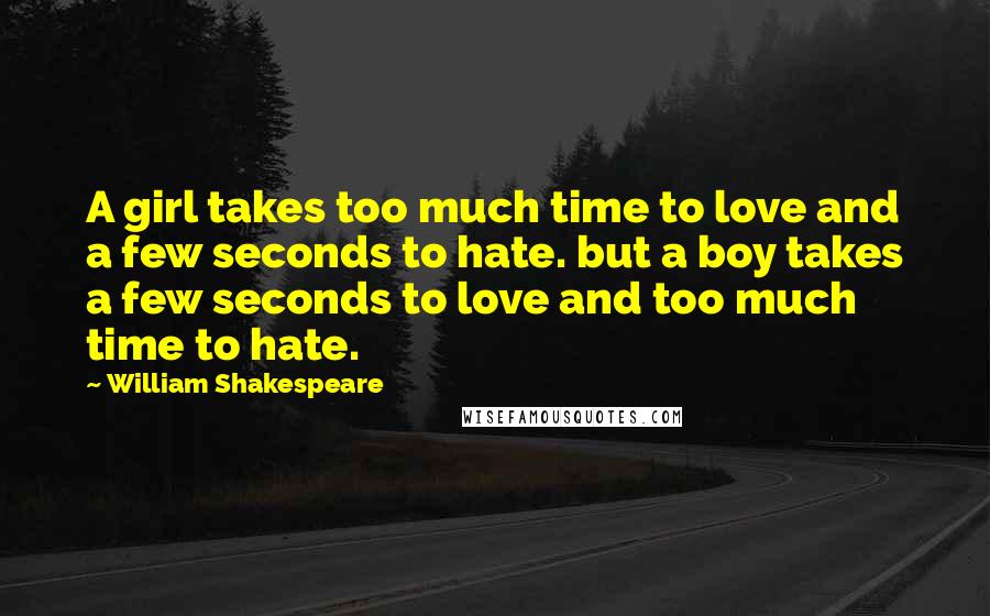 William Shakespeare Quotes: A girl takes too much time to love and a few seconds to hate. but a boy takes a few seconds to love and too much time to hate.