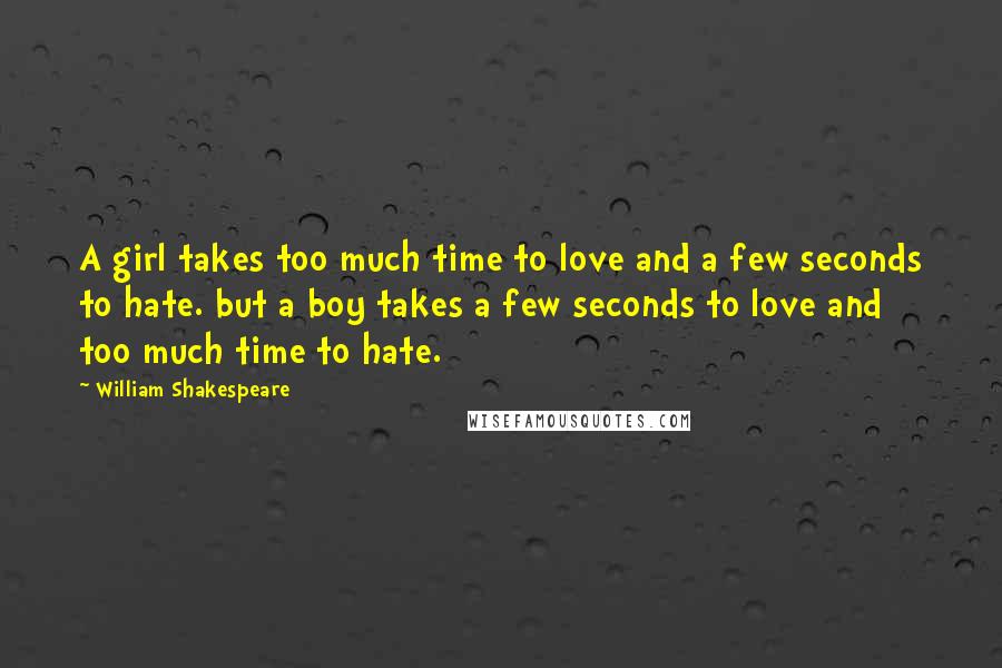 William Shakespeare Quotes: A girl takes too much time to love and a few seconds to hate. but a boy takes a few seconds to love and too much time to hate.