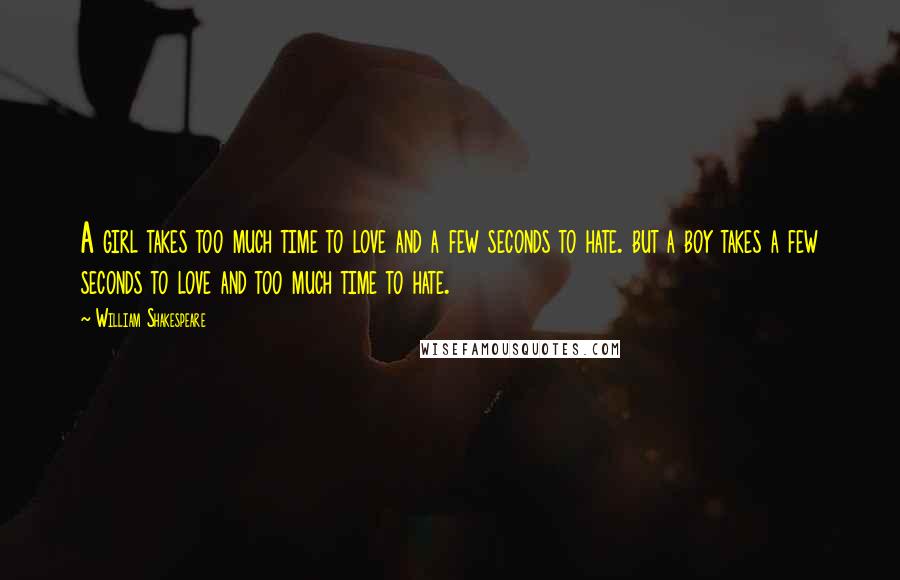 William Shakespeare Quotes: A girl takes too much time to love and a few seconds to hate. but a boy takes a few seconds to love and too much time to hate.