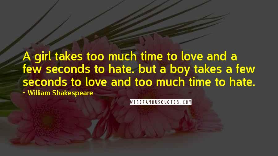 William Shakespeare Quotes: A girl takes too much time to love and a few seconds to hate. but a boy takes a few seconds to love and too much time to hate.