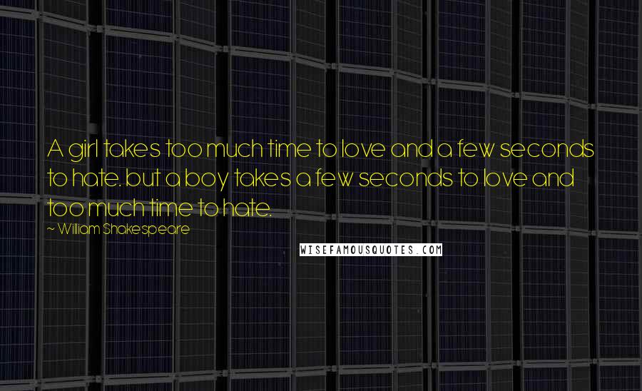 William Shakespeare Quotes: A girl takes too much time to love and a few seconds to hate. but a boy takes a few seconds to love and too much time to hate.