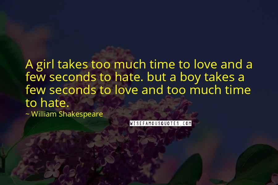 William Shakespeare Quotes: A girl takes too much time to love and a few seconds to hate. but a boy takes a few seconds to love and too much time to hate.