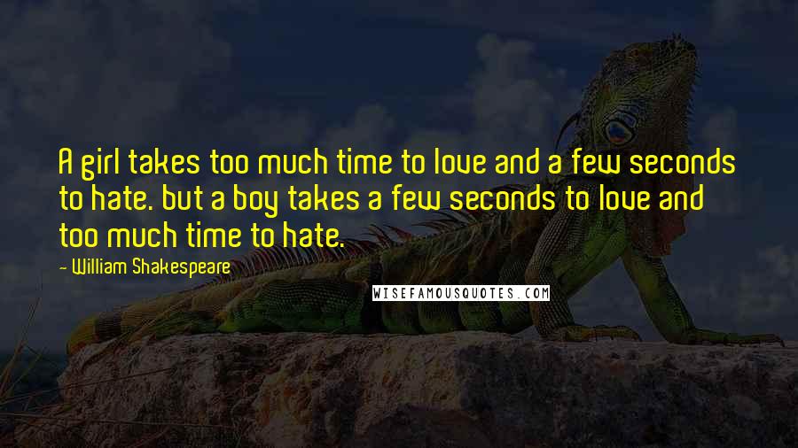 William Shakespeare Quotes: A girl takes too much time to love and a few seconds to hate. but a boy takes a few seconds to love and too much time to hate.