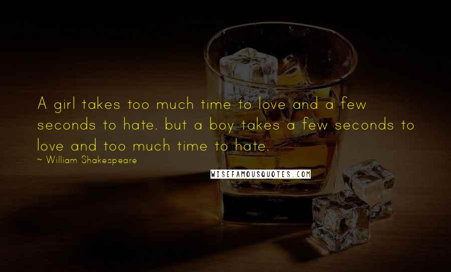 William Shakespeare Quotes: A girl takes too much time to love and a few seconds to hate. but a boy takes a few seconds to love and too much time to hate.