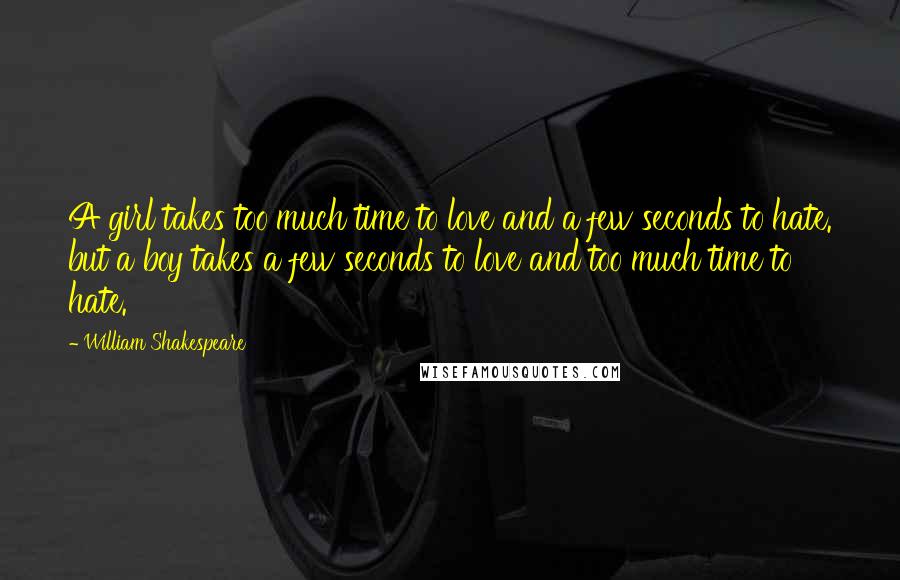 William Shakespeare Quotes: A girl takes too much time to love and a few seconds to hate. but a boy takes a few seconds to love and too much time to hate.