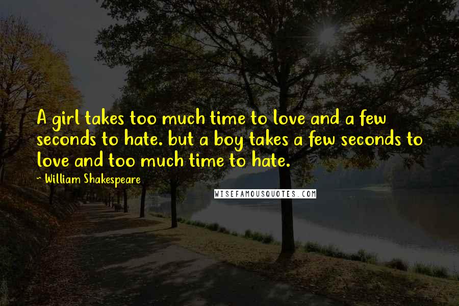 William Shakespeare Quotes: A girl takes too much time to love and a few seconds to hate. but a boy takes a few seconds to love and too much time to hate.