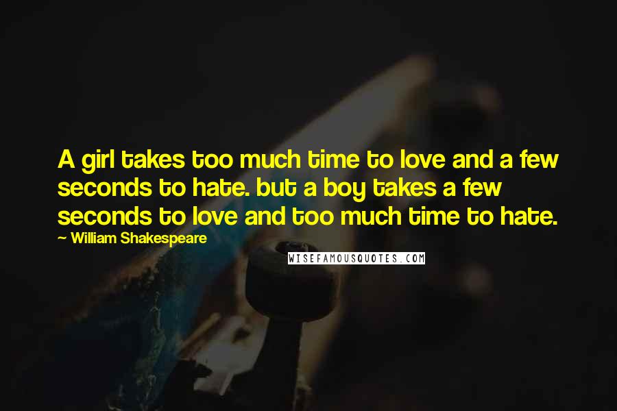 William Shakespeare Quotes: A girl takes too much time to love and a few seconds to hate. but a boy takes a few seconds to love and too much time to hate.