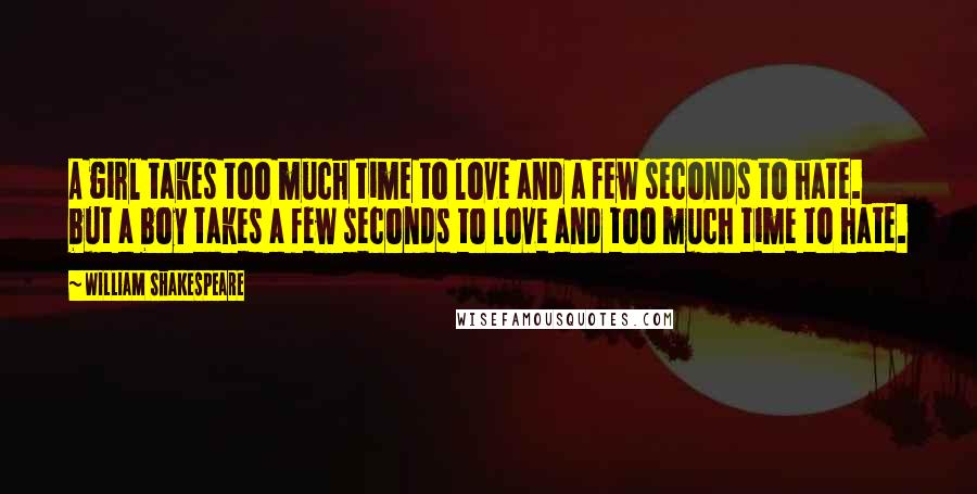 William Shakespeare Quotes: A girl takes too much time to love and a few seconds to hate. but a boy takes a few seconds to love and too much time to hate.