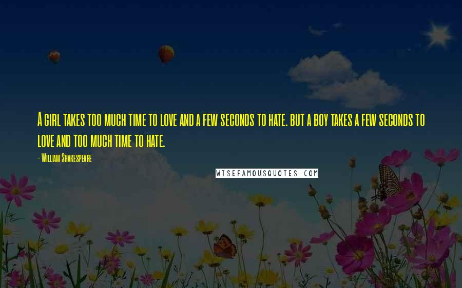 William Shakespeare Quotes: A girl takes too much time to love and a few seconds to hate. but a boy takes a few seconds to love and too much time to hate.