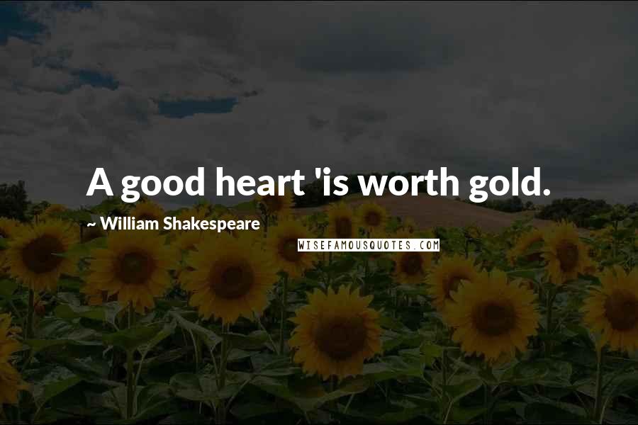 William Shakespeare Quotes: A good heart 'is worth gold.