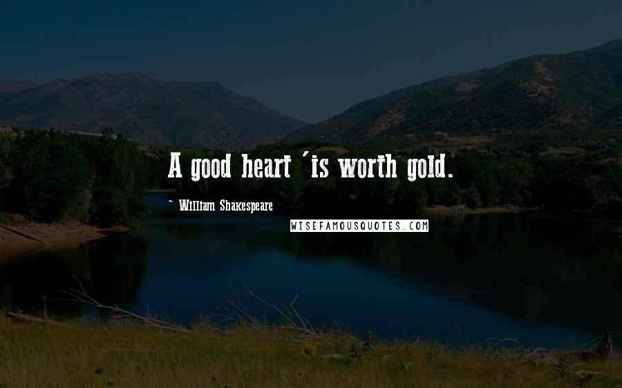 William Shakespeare Quotes: A good heart 'is worth gold.