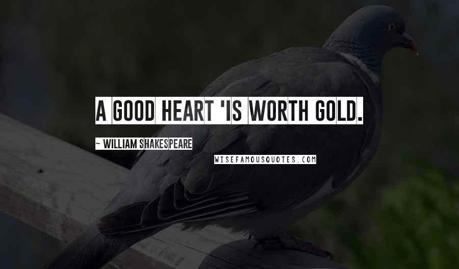 William Shakespeare Quotes: A good heart 'is worth gold.