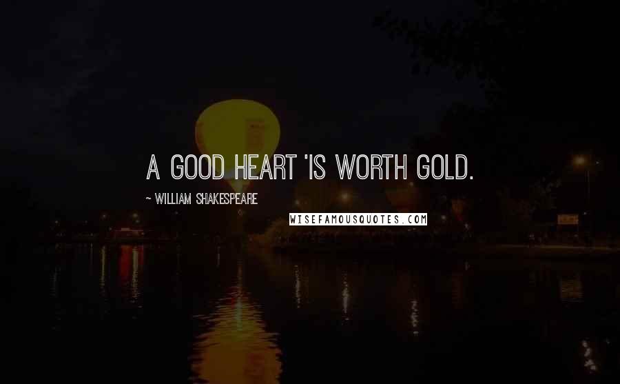 William Shakespeare Quotes: A good heart 'is worth gold.