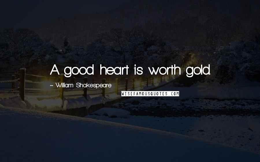 William Shakespeare Quotes: A good heart 'is worth gold.