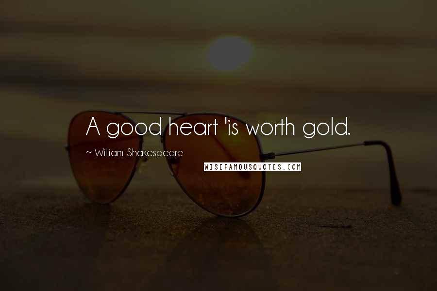 William Shakespeare Quotes: A good heart 'is worth gold.