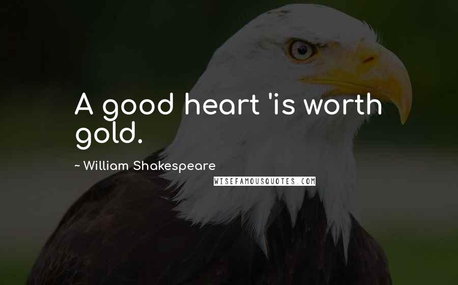 William Shakespeare Quotes: A good heart 'is worth gold.
