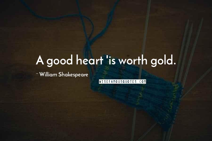 William Shakespeare Quotes: A good heart 'is worth gold.