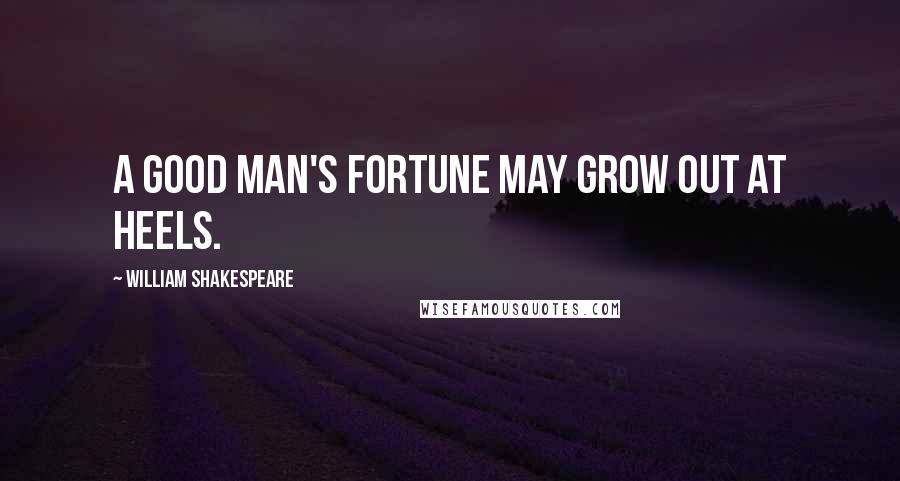William Shakespeare Quotes: A good man's fortune may grow out at heels.