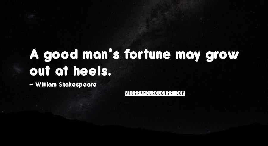 William Shakespeare Quotes: A good man's fortune may grow out at heels.