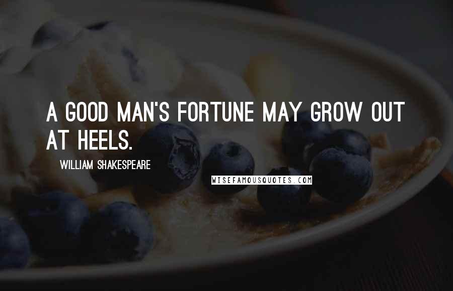 William Shakespeare Quotes: A good man's fortune may grow out at heels.