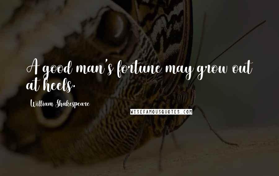 William Shakespeare Quotes: A good man's fortune may grow out at heels.