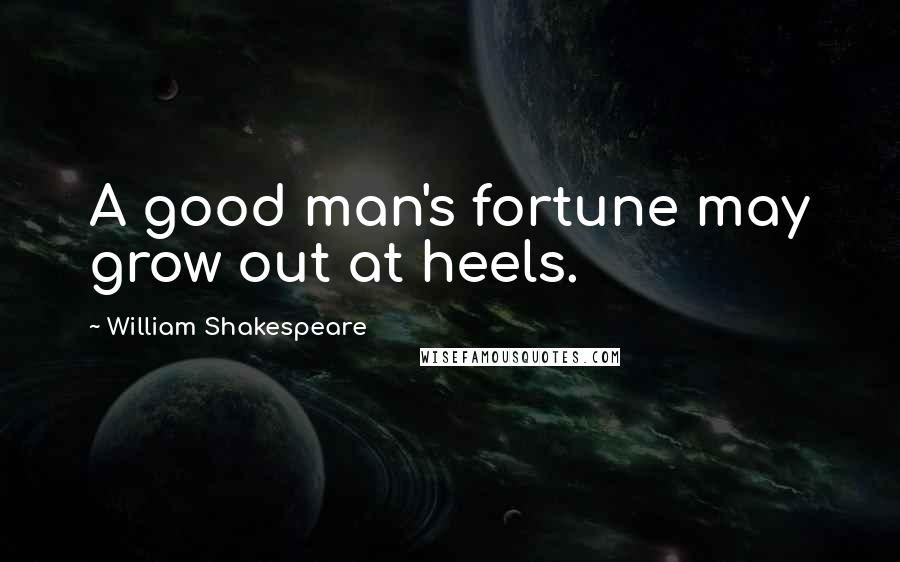 William Shakespeare Quotes: A good man's fortune may grow out at heels.