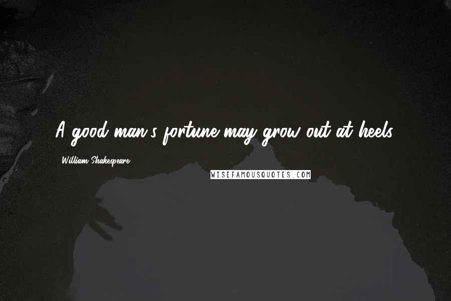 William Shakespeare Quotes: A good man's fortune may grow out at heels.