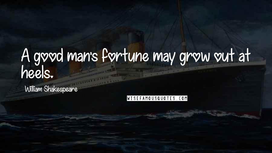 William Shakespeare Quotes: A good man's fortune may grow out at heels.