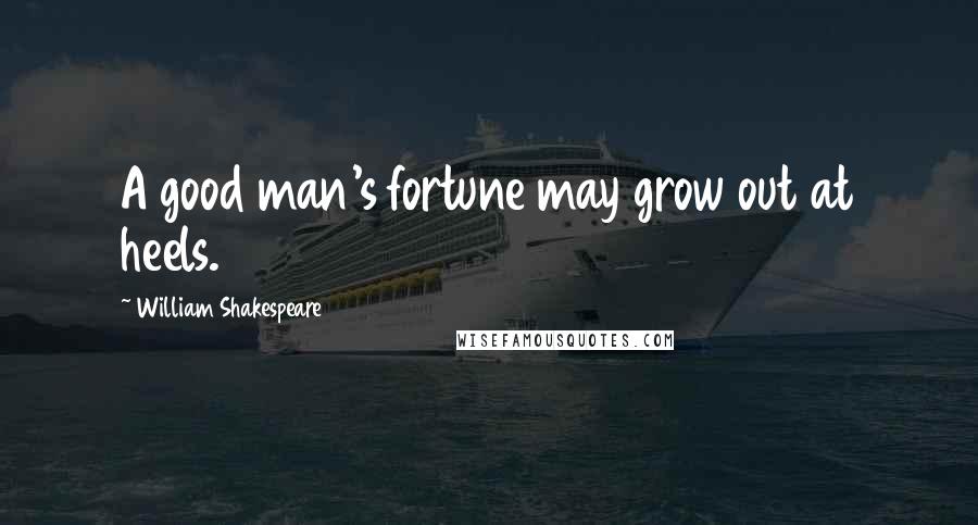 William Shakespeare Quotes: A good man's fortune may grow out at heels.