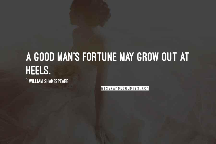 William Shakespeare Quotes: A good man's fortune may grow out at heels.