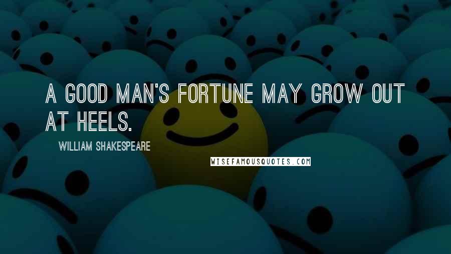 William Shakespeare Quotes: A good man's fortune may grow out at heels.