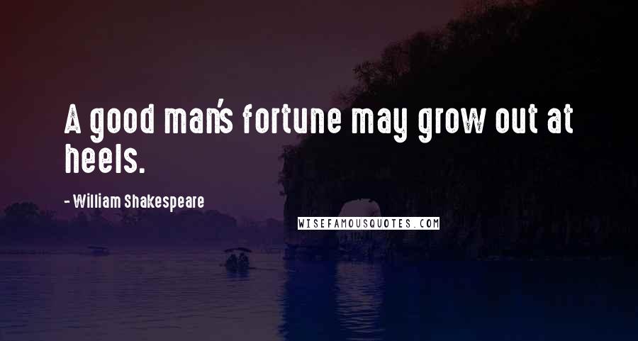 William Shakespeare Quotes: A good man's fortune may grow out at heels.