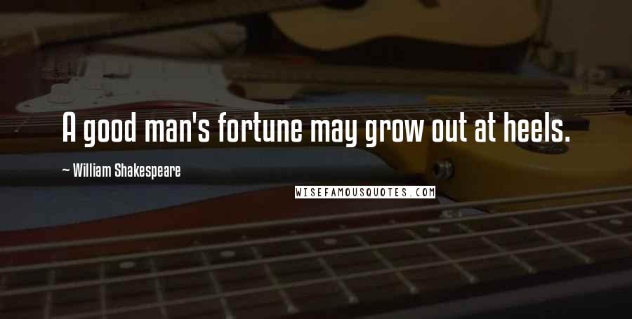 William Shakespeare Quotes: A good man's fortune may grow out at heels.