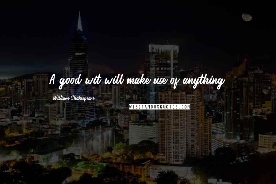 William Shakespeare Quotes: A good wit will make use of anything.