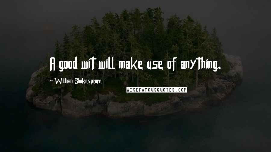 William Shakespeare Quotes: A good wit will make use of anything.