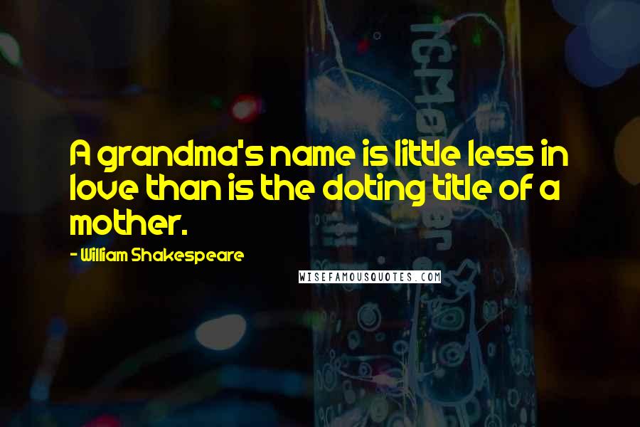 William Shakespeare Quotes: A grandma's name is little less in love than is the doting title of a mother.