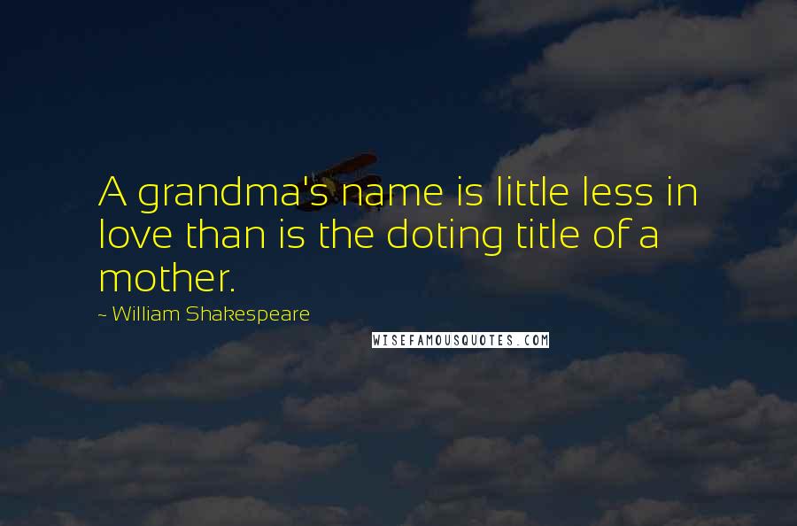 William Shakespeare Quotes: A grandma's name is little less in love than is the doting title of a mother.