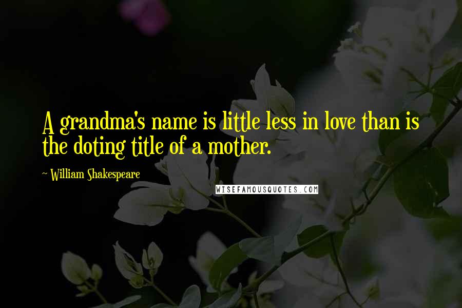 William Shakespeare Quotes: A grandma's name is little less in love than is the doting title of a mother.