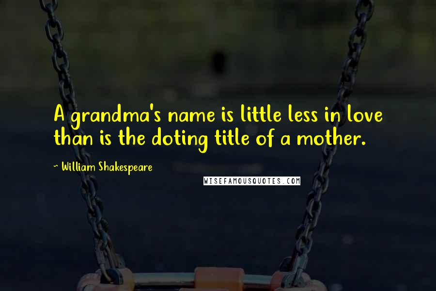 William Shakespeare Quotes: A grandma's name is little less in love than is the doting title of a mother.