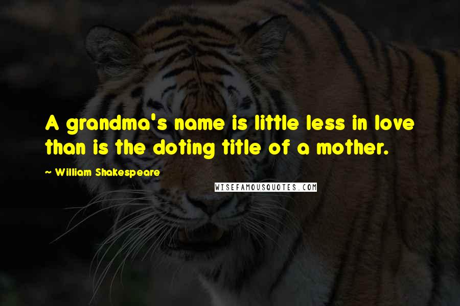 William Shakespeare Quotes: A grandma's name is little less in love than is the doting title of a mother.