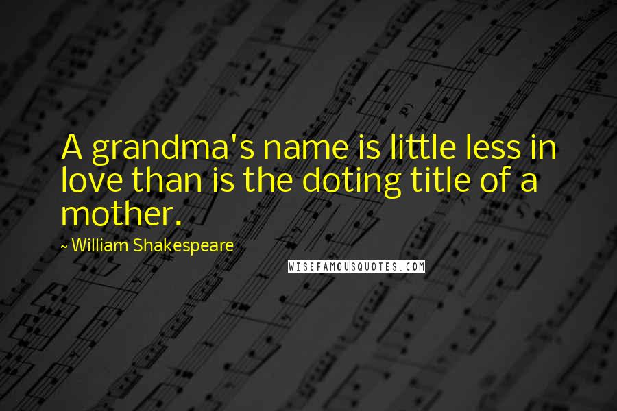 William Shakespeare Quotes: A grandma's name is little less in love than is the doting title of a mother.