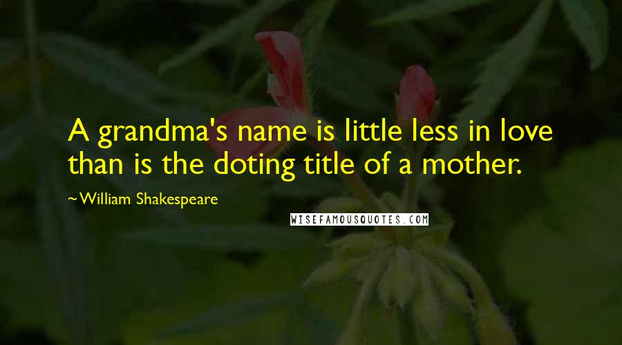William Shakespeare Quotes: A grandma's name is little less in love than is the doting title of a mother.