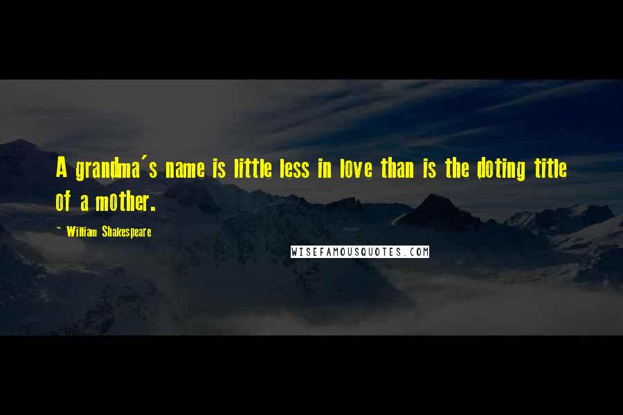 William Shakespeare Quotes: A grandma's name is little less in love than is the doting title of a mother.