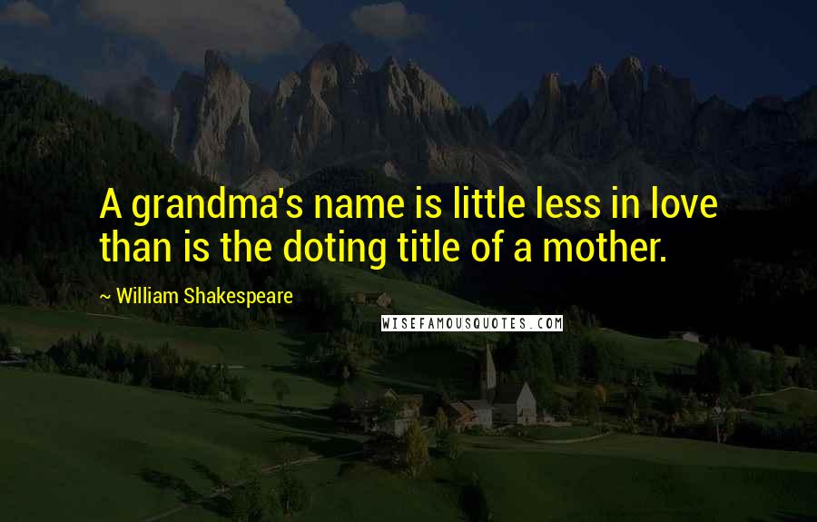 William Shakespeare Quotes: A grandma's name is little less in love than is the doting title of a mother.