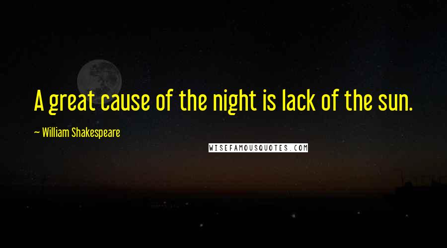 William Shakespeare Quotes: A great cause of the night is lack of the sun.