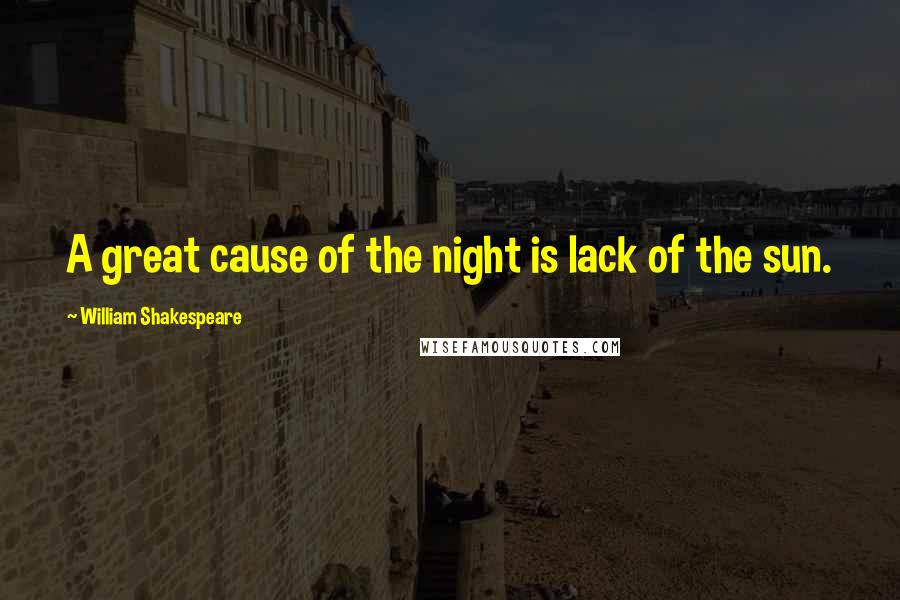 William Shakespeare Quotes: A great cause of the night is lack of the sun.