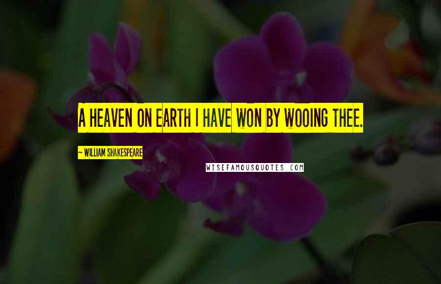 William Shakespeare Quotes: A heaven on earth I have won by wooing thee.