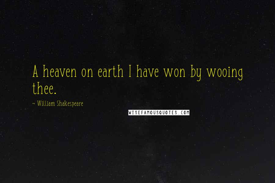 William Shakespeare Quotes: A heaven on earth I have won by wooing thee.