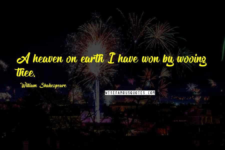 William Shakespeare Quotes: A heaven on earth I have won by wooing thee.