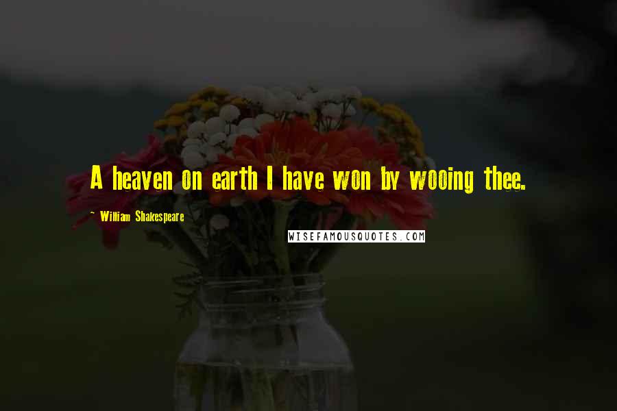 William Shakespeare Quotes: A heaven on earth I have won by wooing thee.